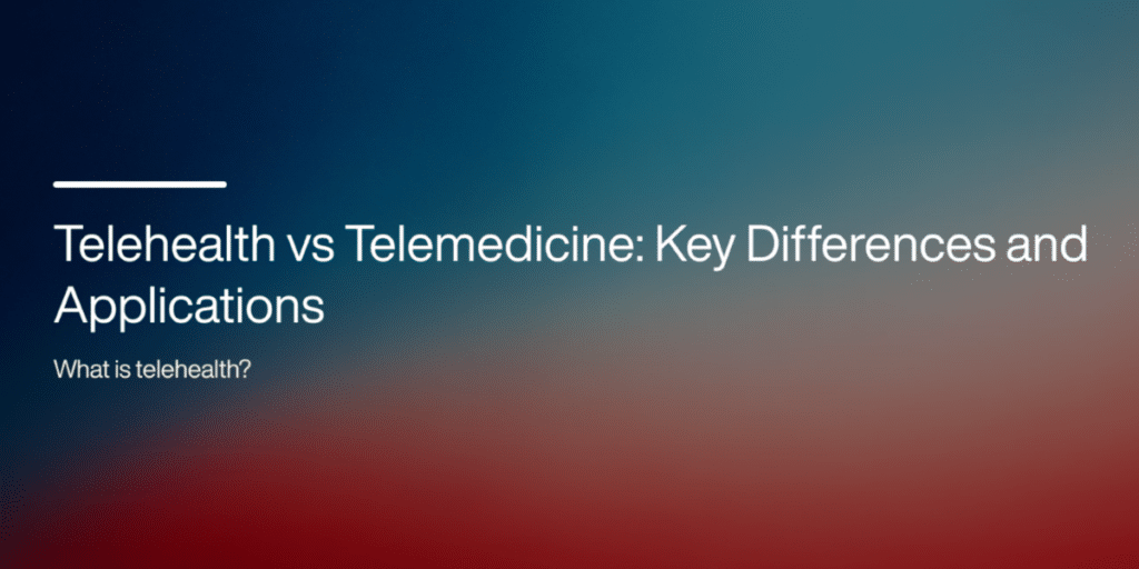 Telehealth vs Telemedicine: Key Differences and Applications